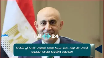 قرارات مفاجئة.. وزير التربية يعتمد تغييرات جذرية في شهادة البكالوريا والثانوية العامة المصرية